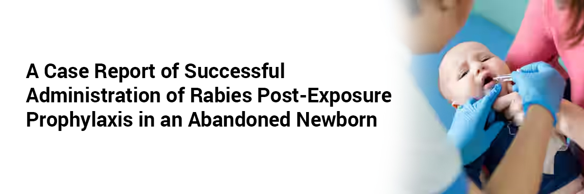 A Case Report of Successful Administration of Rabies Post-Exposure Prophylaxis in an Abandoned Newborn