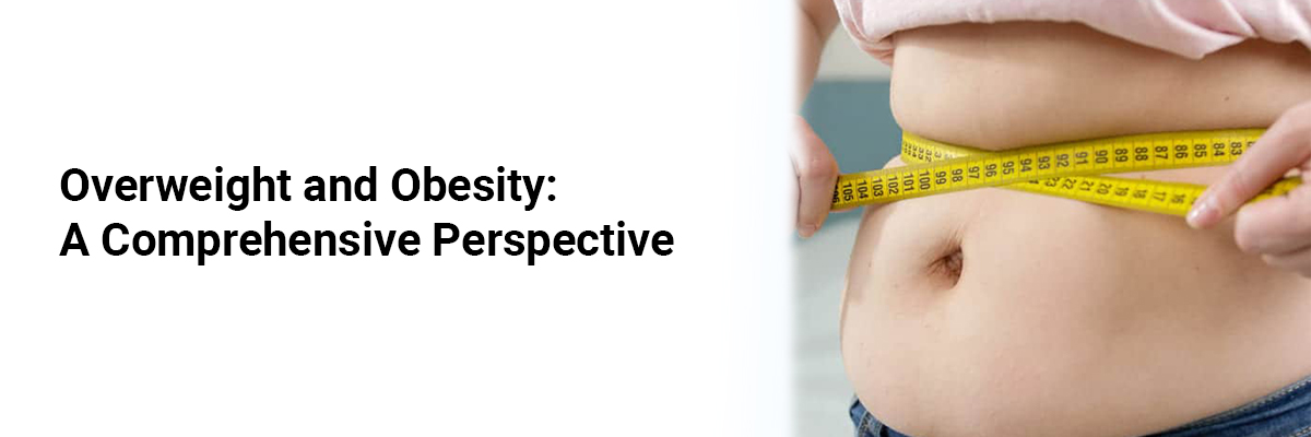 Overweight and Obesity: A Comprehensive Perspective
