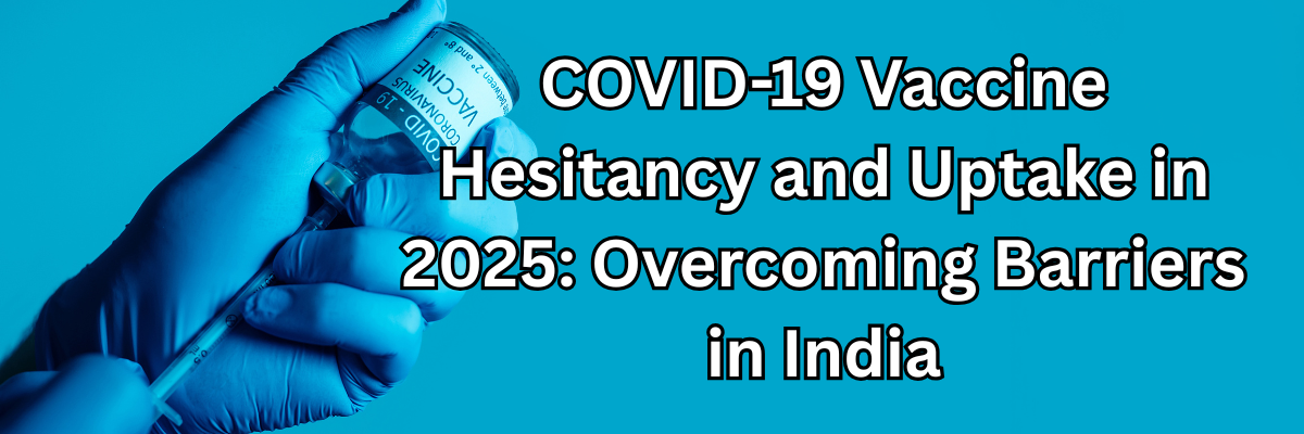 COVID-19 Vaccine Hesitancy and Uptake in 2025: Overcoming Barriers in India