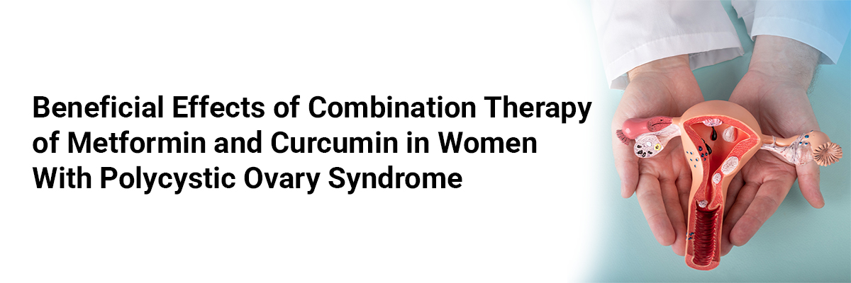 Beneficial Effects of Combination Therapy of Metformin and Curcumin in Women with Polycystic Ovary Syndrome