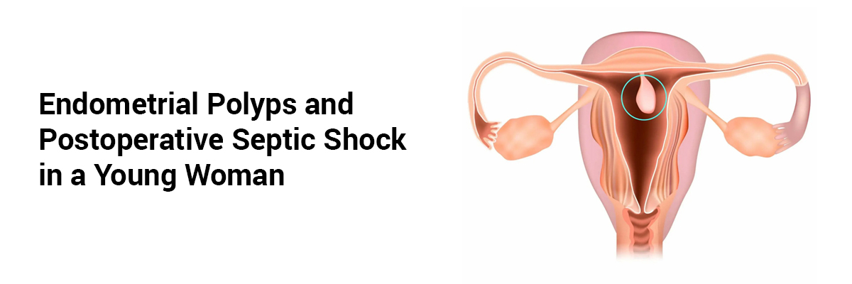 Endometrial Polyps and Postoperative Septic Shock in a Young Woman