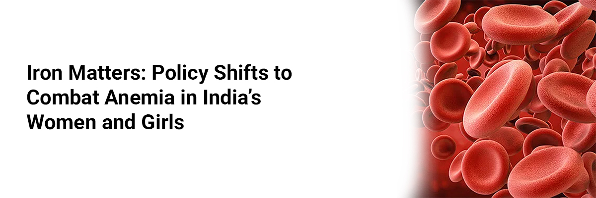 Iron Matters: Policy Shifts to Combat Anemia in Indias Women and Girls
