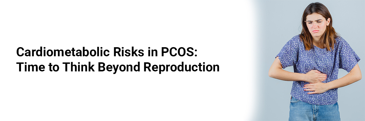 Cardiometabolic Risks in PCOS: Time to Think Beyond Reproduction